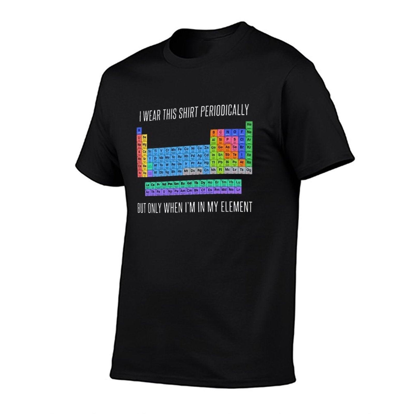 Funny Chemistry T Shirt Gift-I Wear This Shirt Periodically But Only When I'm In My Element for Women Men  High-quality Stitching T-Shirt