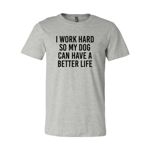 I Work Hard So My Dog Can Have A Better Life T-Shirt