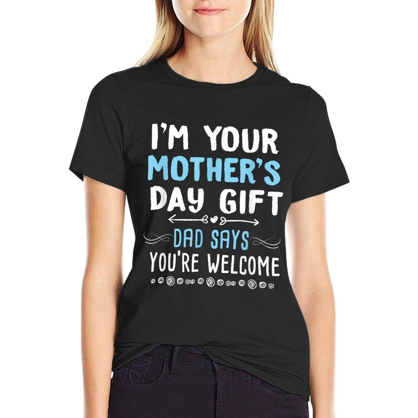 I'm Your Mother's Day Gift Dad Says You're Welcome T-Shirt