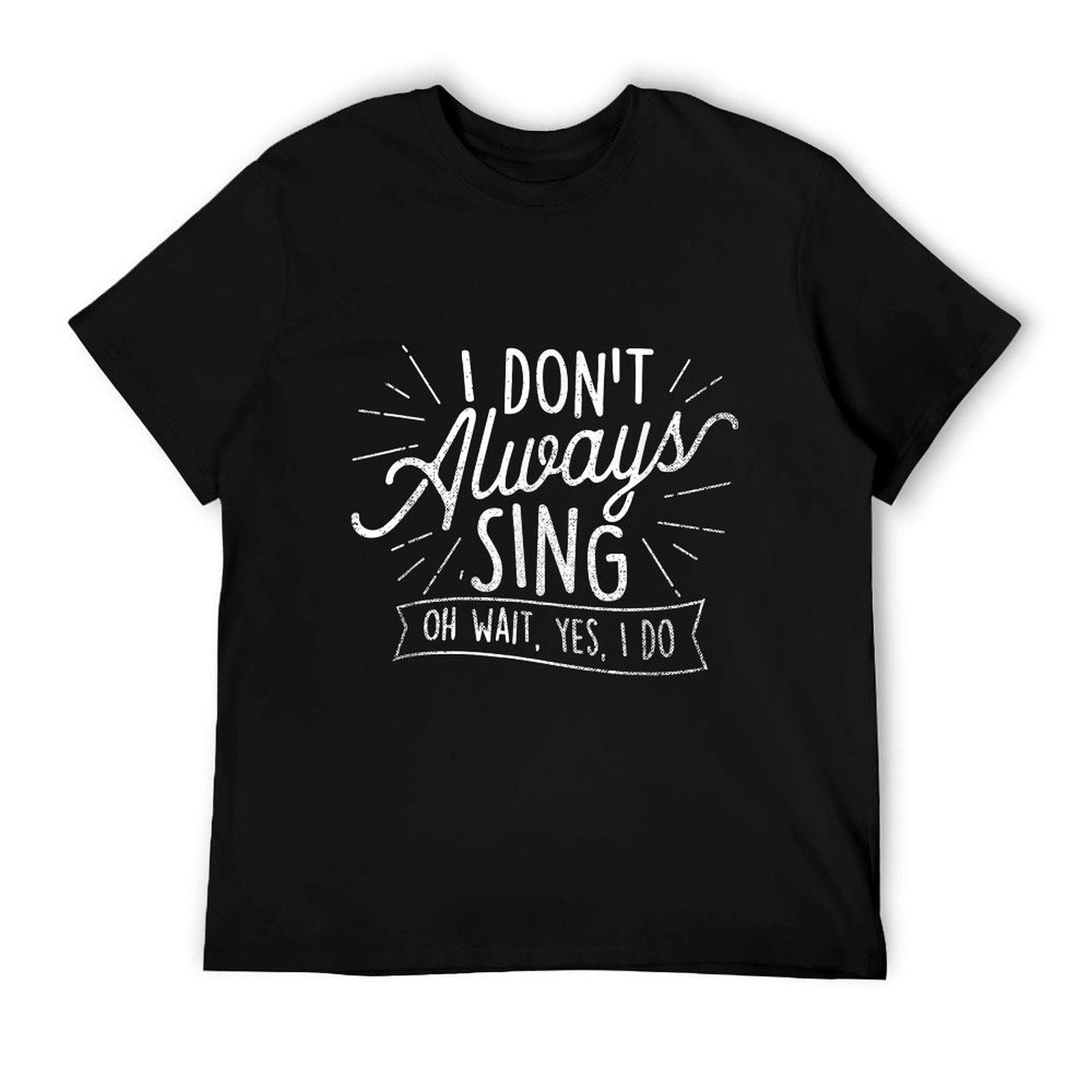 I Don't Always Sing Oh Wait Yes I Do - Actor Actress Musical T-Shirt
