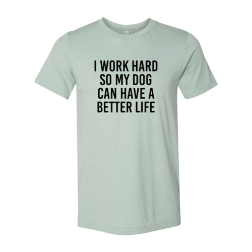 I Work Hard So My Dog Can Have A Better Life T-Shirt