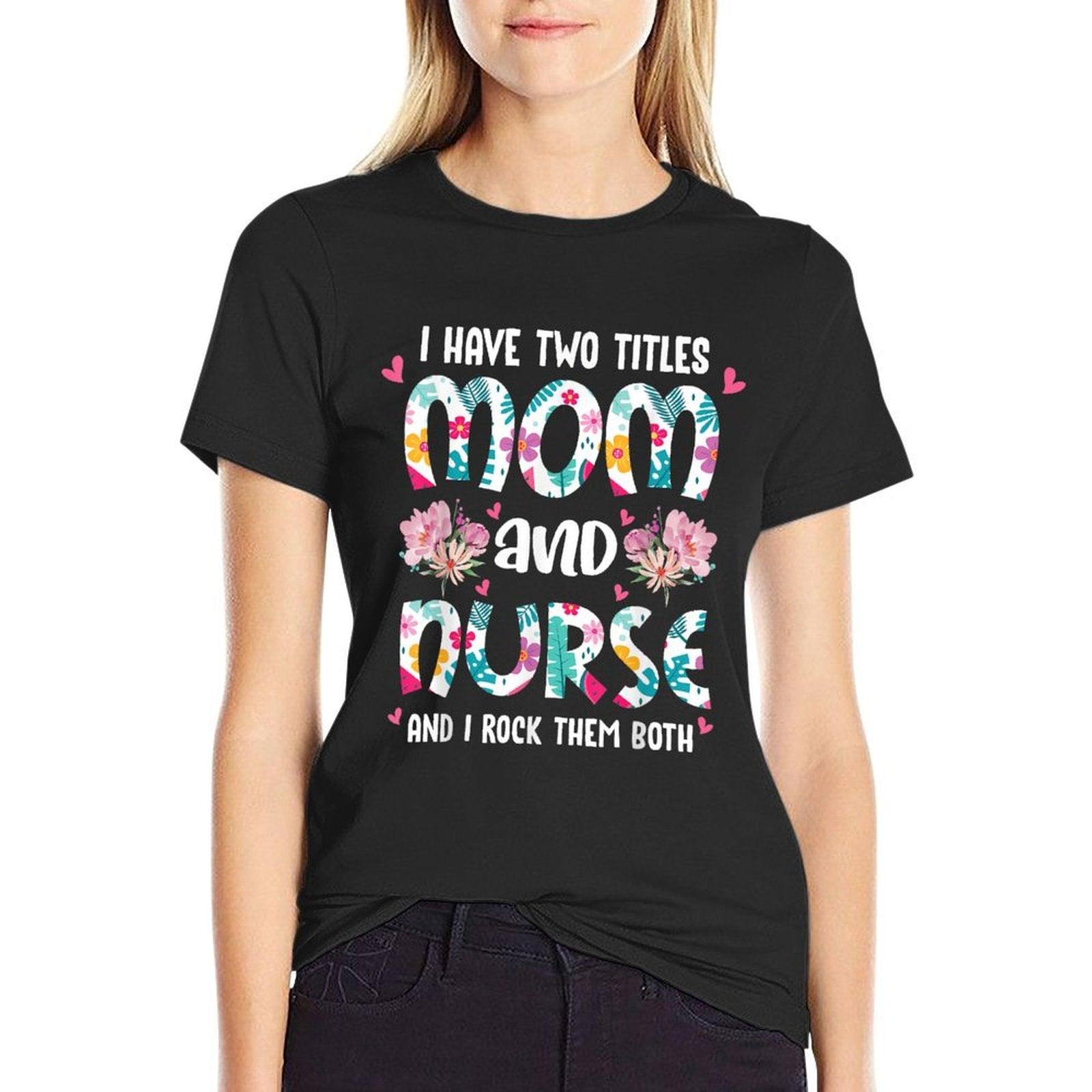 I Have Two Titles Mom And Nurse Happy Mother's Day Floral T-Shirt