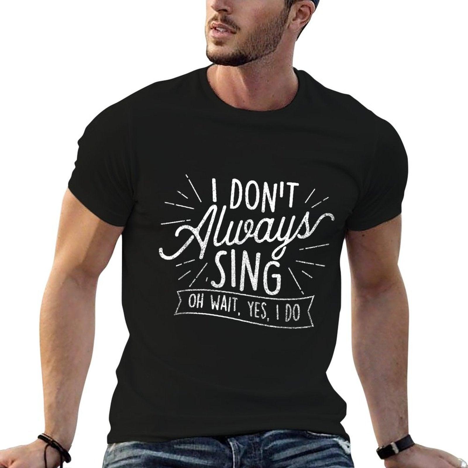 I Don't Always Sing Oh Wait Yes I Do - Actor Actress Musical T-Shirt