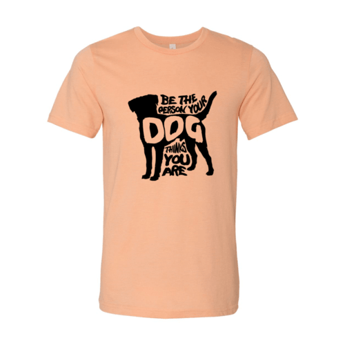 Be The Person Your Dog Thinks You Are T-Shirt