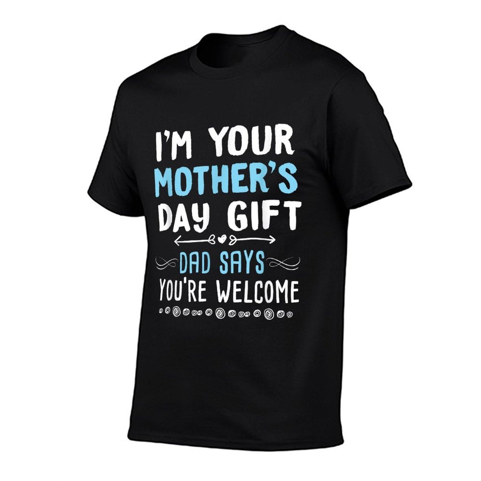 I'm Your Mother's Day Gift Dad Says You're Welcome T-Shirt