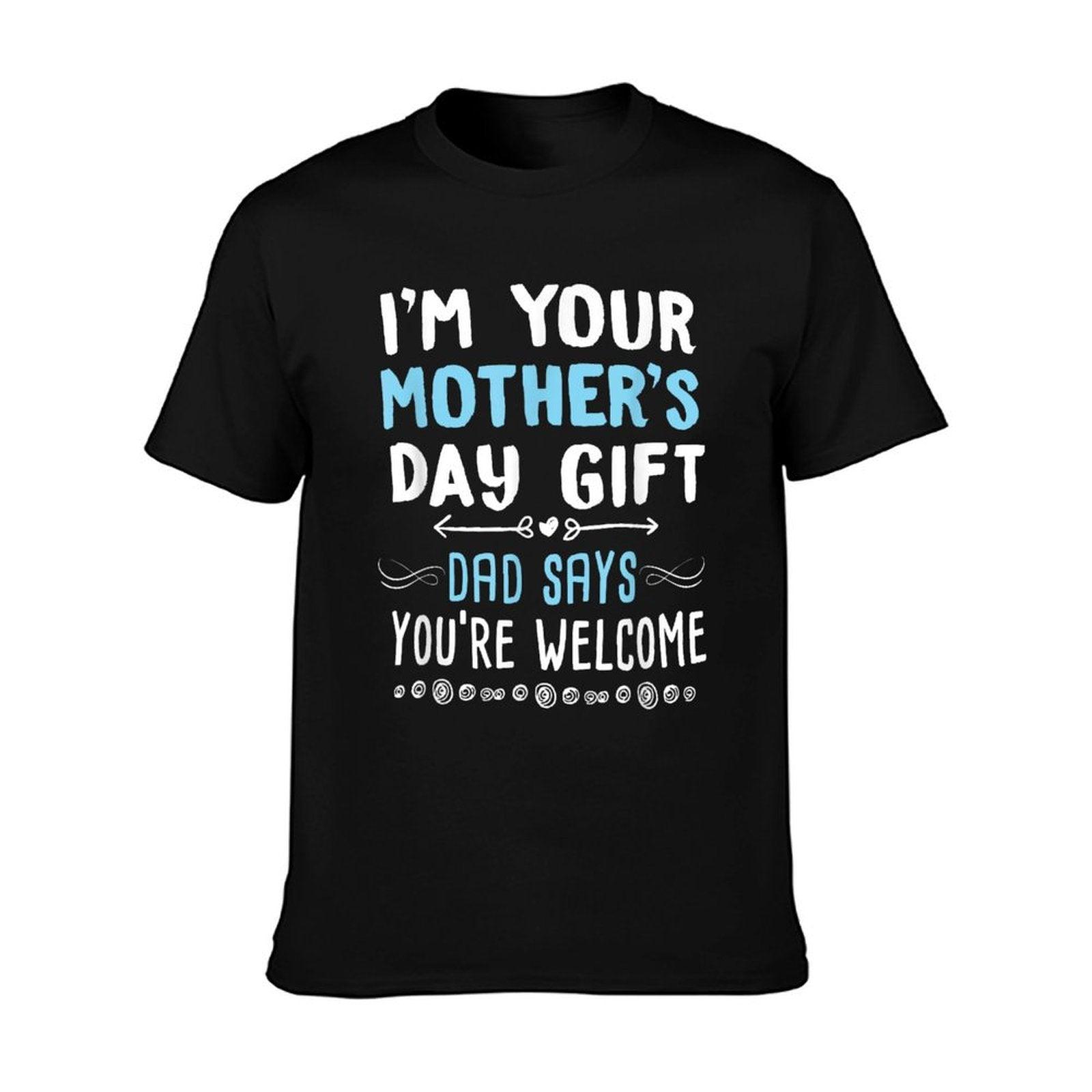 I'm Your Mother's Day Gift Dad Says You're Welcome T-Shirt