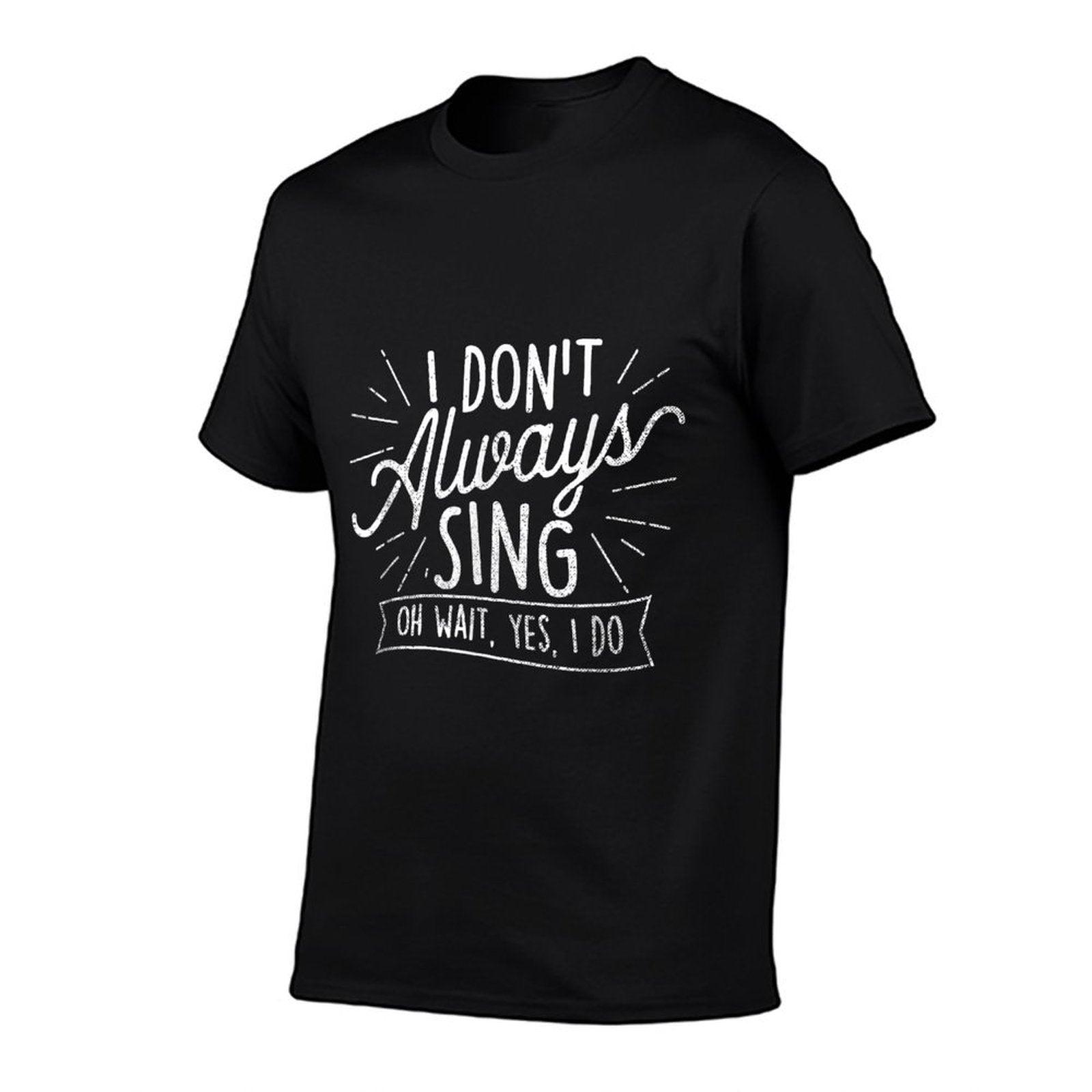 I Don't Always Sing Oh Wait Yes I Do - Actor Actress Musical T-Shirt