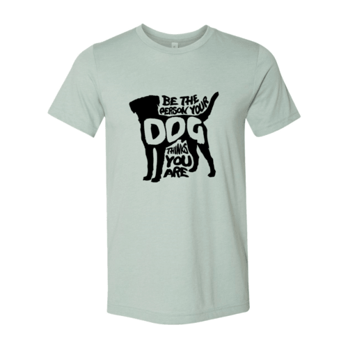 Be The Person Your Dog Thinks You Are T-Shirt