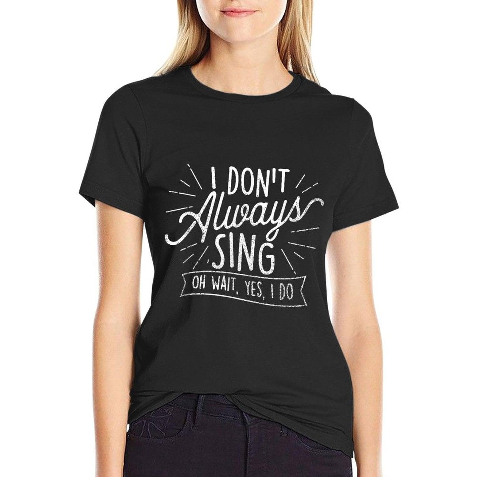I Don't Always Sing Oh Wait Yes I Do - Actor Actress Musical T-Shirt