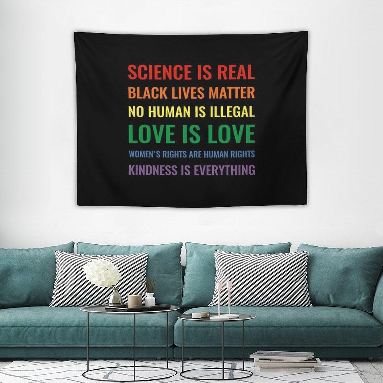 Science Is Real! Black Lives Matter! No Human Is Illegal! Love Is Love! Women's Rights Are Human Rights! Kindness Is Everything! Tapestry