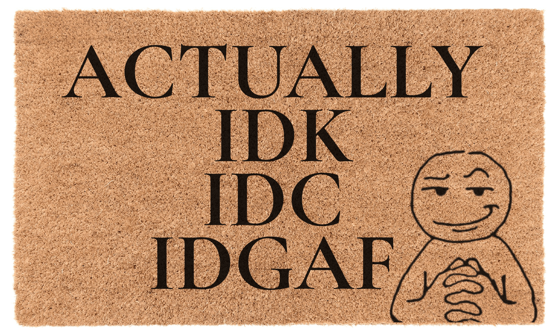Actually idk, idc, idgaf