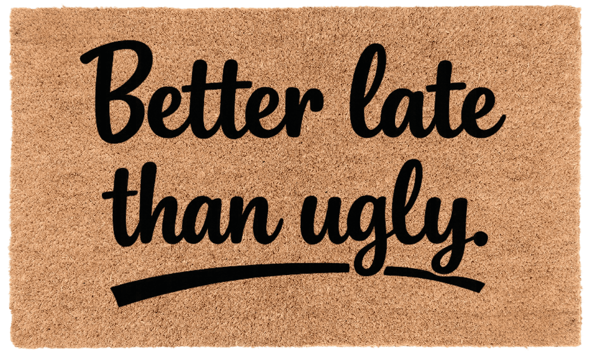 Better Late Than Ugly.
