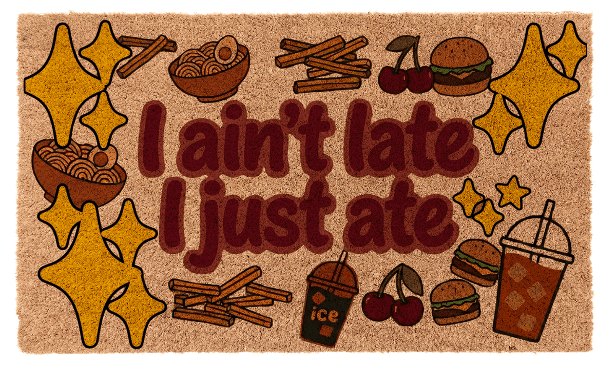 I ain’t Late I Just Ate ✨