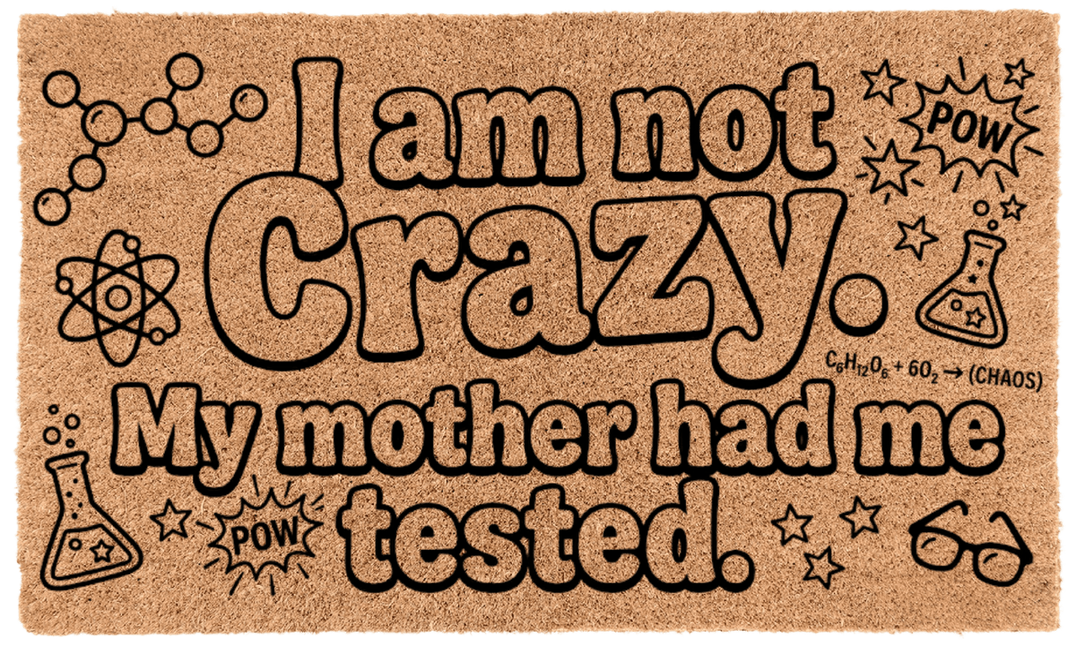 I am not Crazy. My mother had me tested.