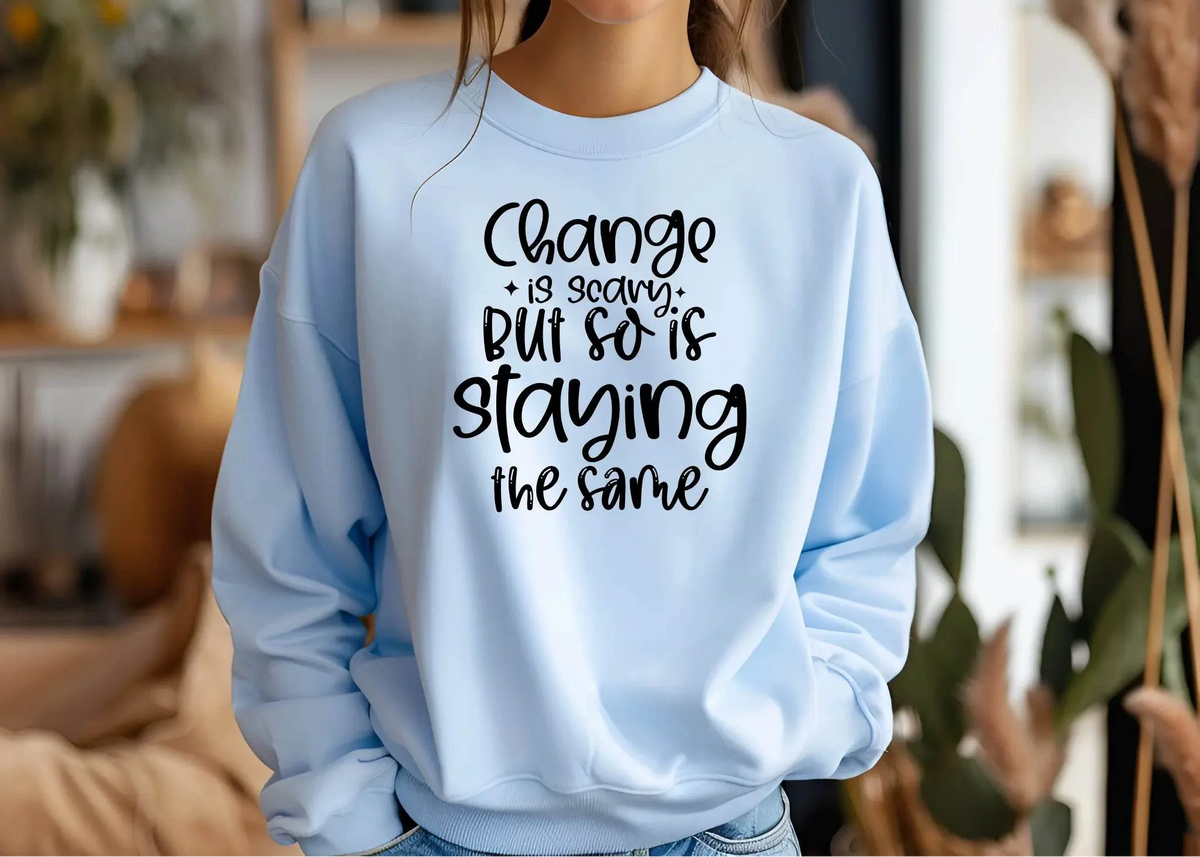 Change Is Scary But So Is Staying the Same Sweatshirt