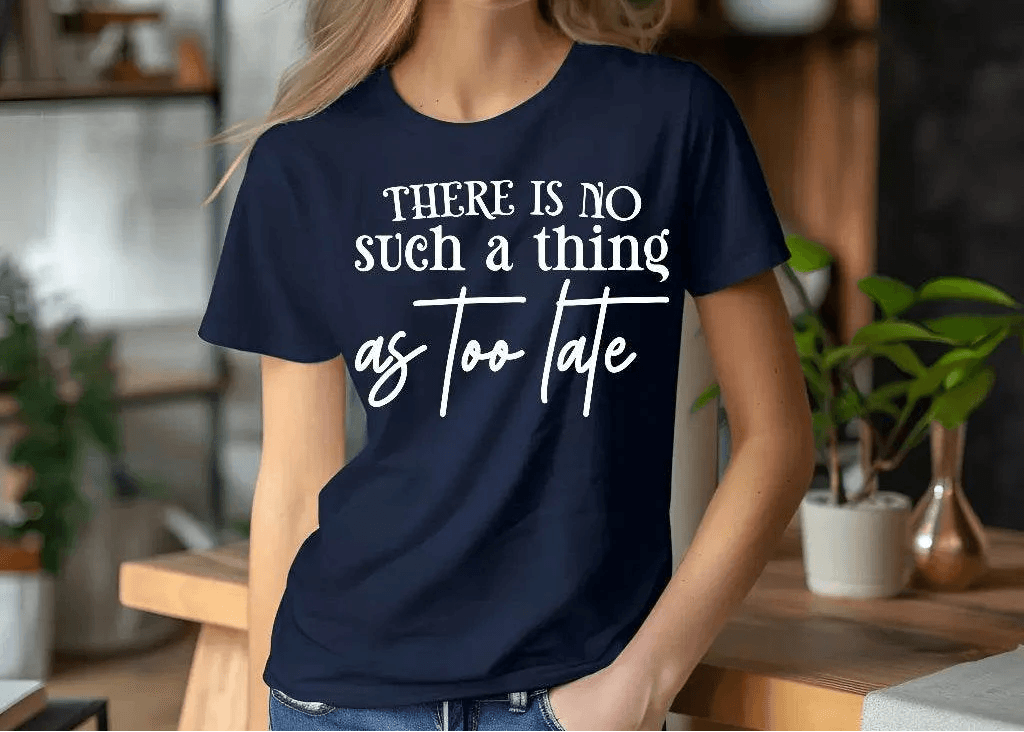 There Is No Such a Thing as Too Late Motivational T-Shirt