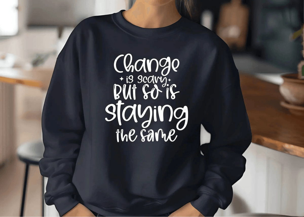 Change Is Scary But So Is Staying the Same Sweatshirt