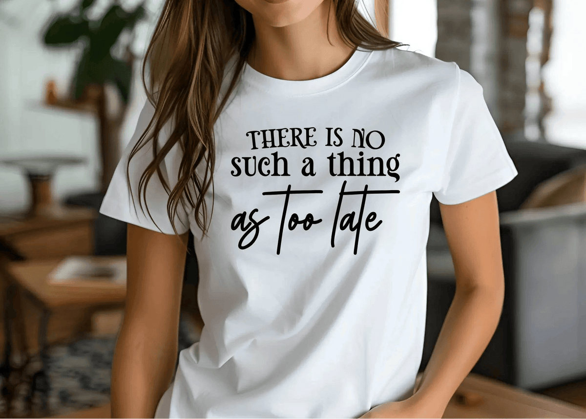 There Is No Such a Thing as Too Late Motivational T-Shirt