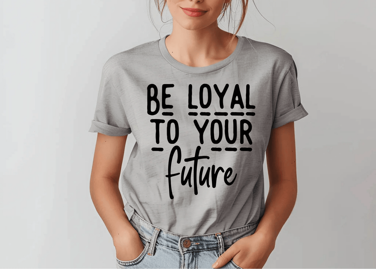 Be Loyal To Your Future T-shirt – Motivational Women’s Tee