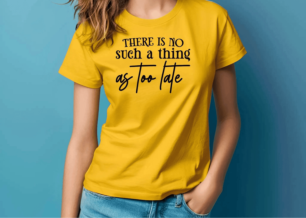 There Is No Such a Thing as Too Late Motivational T-Shirt