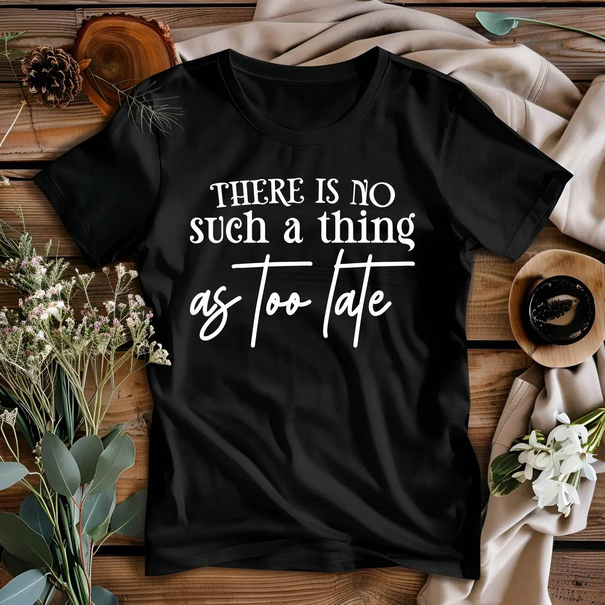 There Is No Such a Thing as Too Late Motivational T-Shirt