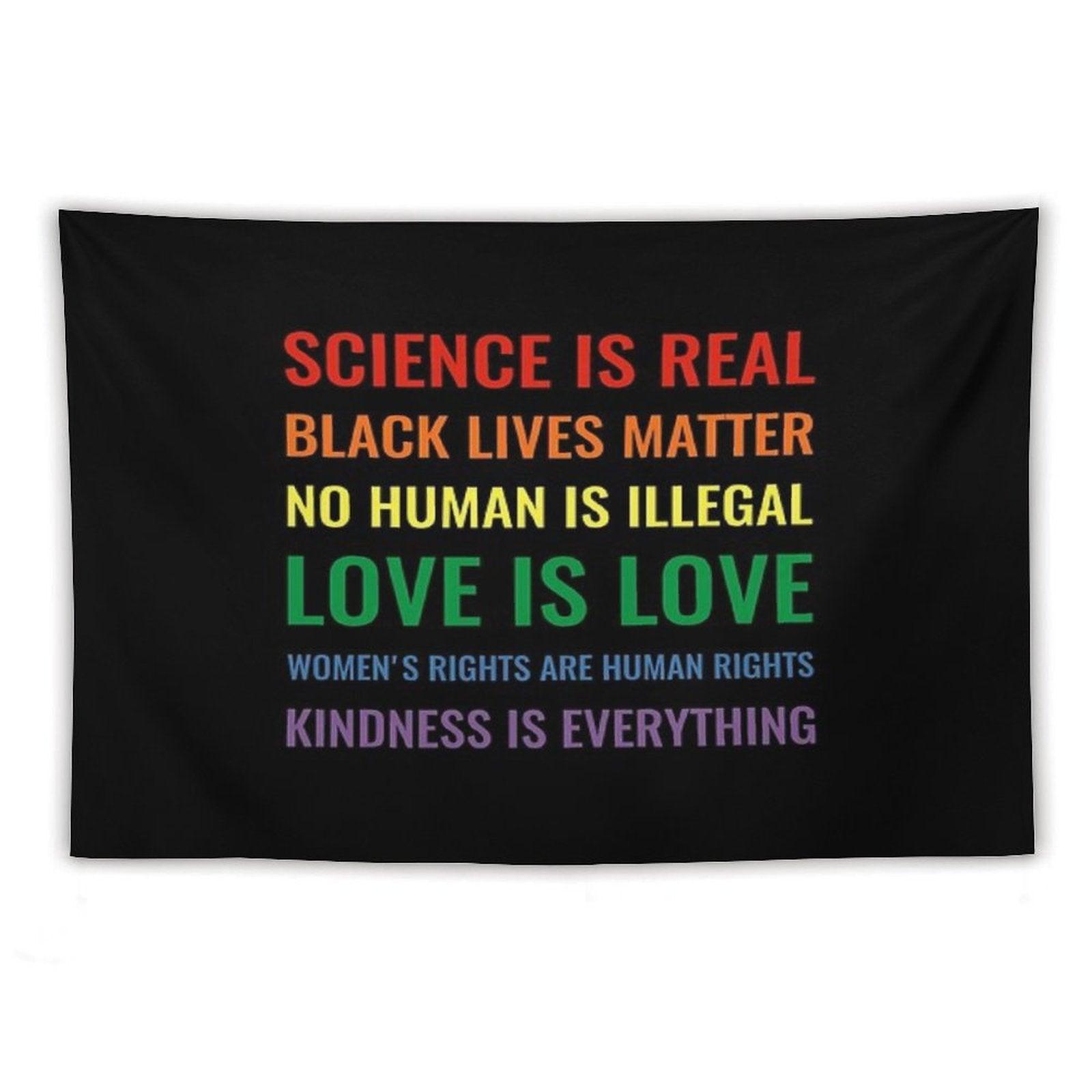 Science Is Real! Black Lives Matter! No Human Is Illegal! Love Is Love! Women's Rights Are Human Rights! Kindness Is Everything! Tapestry