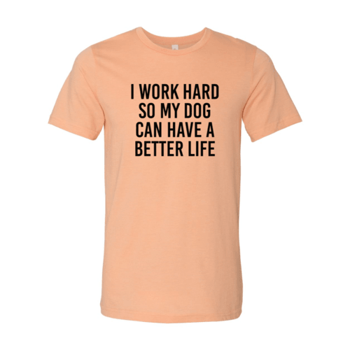 I Work Hard So My Dog Can Have A Better Life T-Shirt