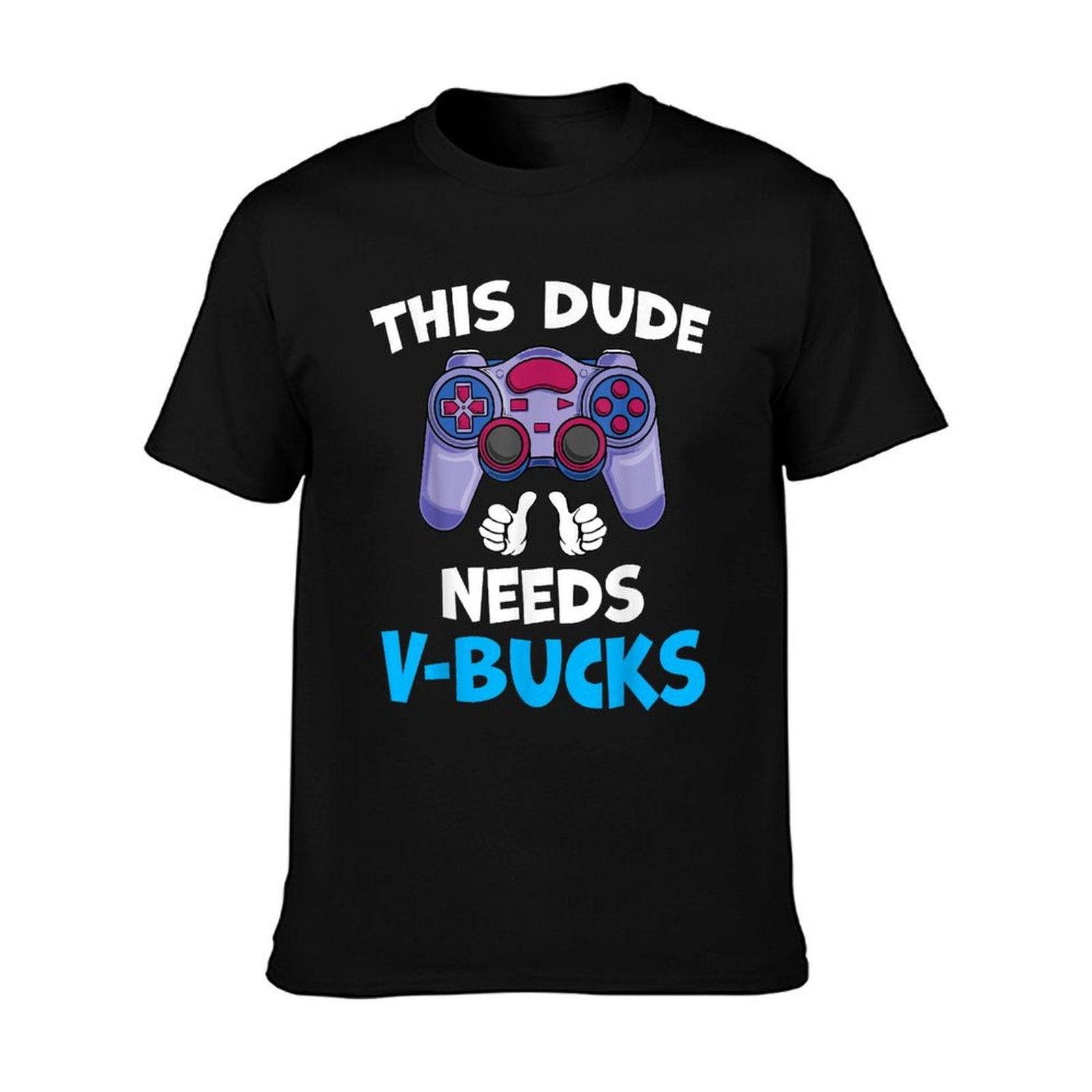 Funny This Dude Needs V-Bucks Will Work For Bucks Gamer  Affordable Price T-Shirt
