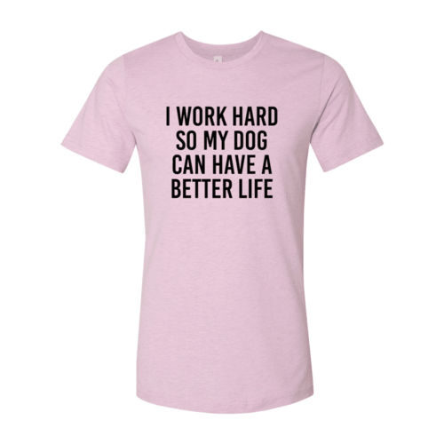 I Work Hard So My Dog Can Have A Better Life T-Shirt