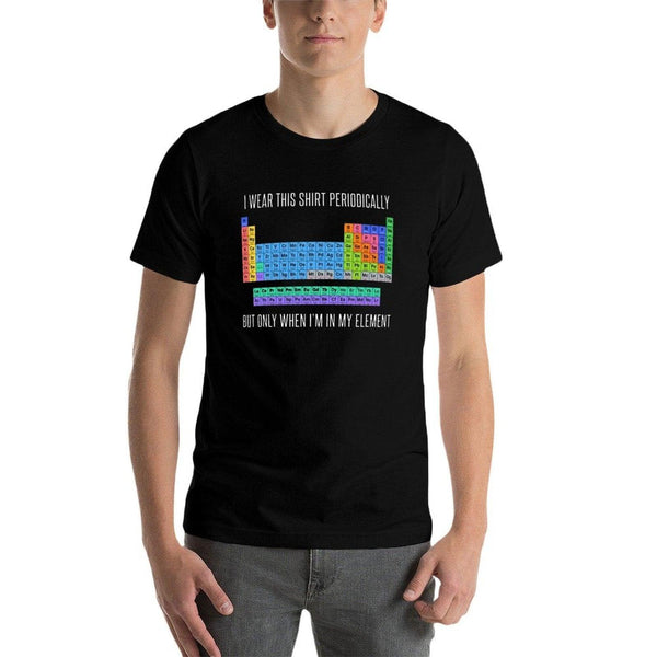 Funny Chemistry T Shirt Gift-I Wear This Shirt Periodically But Only When I'm In My Element for Women Men  High-quality Stitching T-Shirt