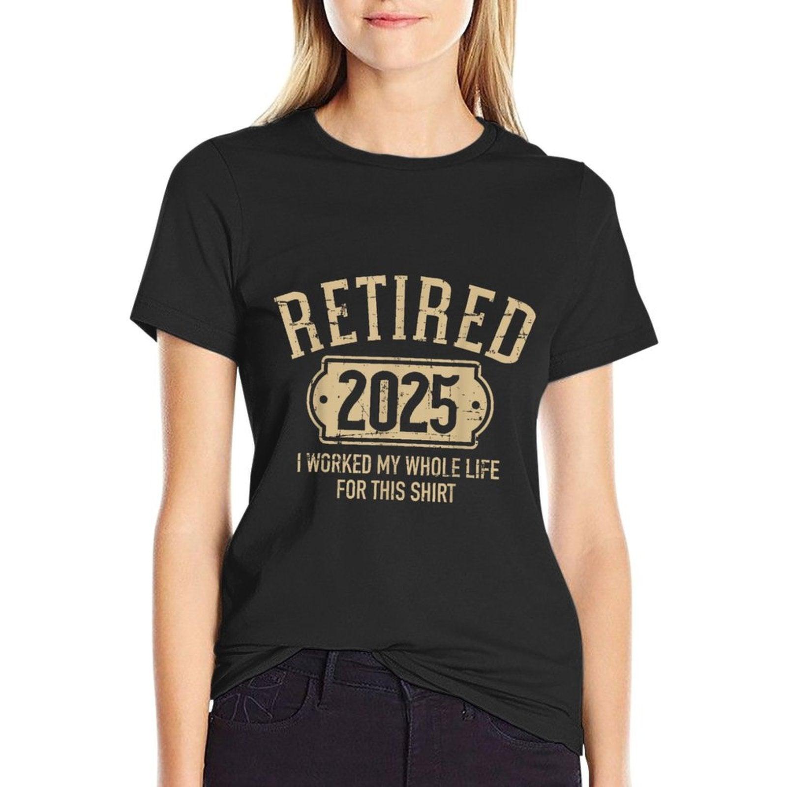 Retired 2025 Retirement Worked Whole Life for This T-Shirt