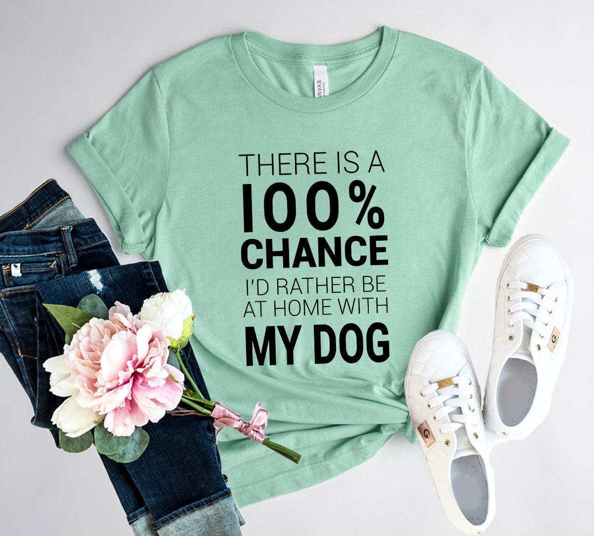 There Is 100% Chance I'd Rather Be At Home With My Dog T-Shirt