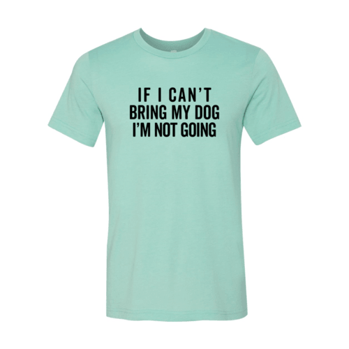 If I Cant Bring My Dog I m Not Going T-Shirt