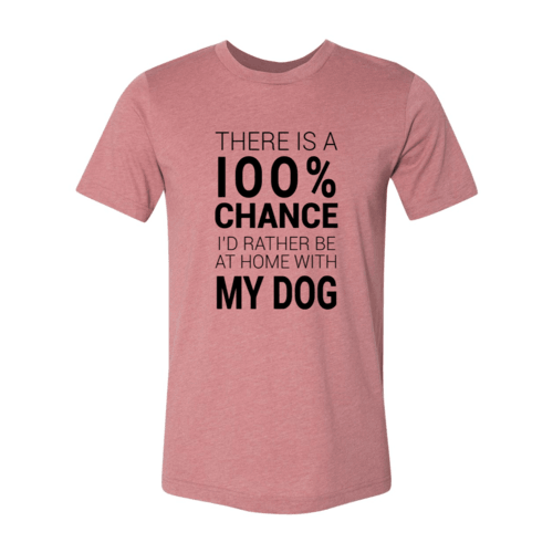 There Is 100% Chance I'd Rather Be At Home With My Dog T-Shirt