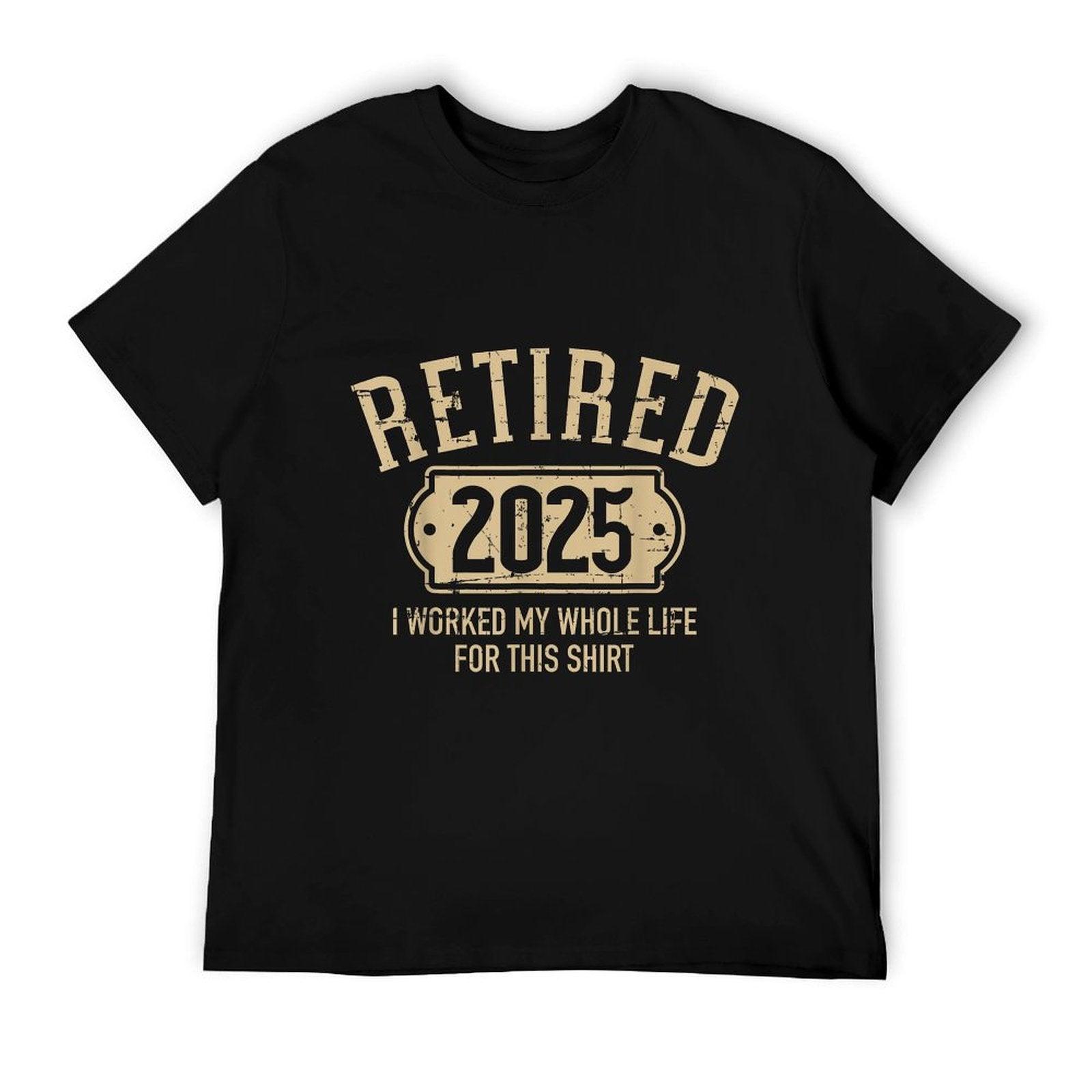 Retired 2025 Retirement Worked Whole Life for This T-Shirt