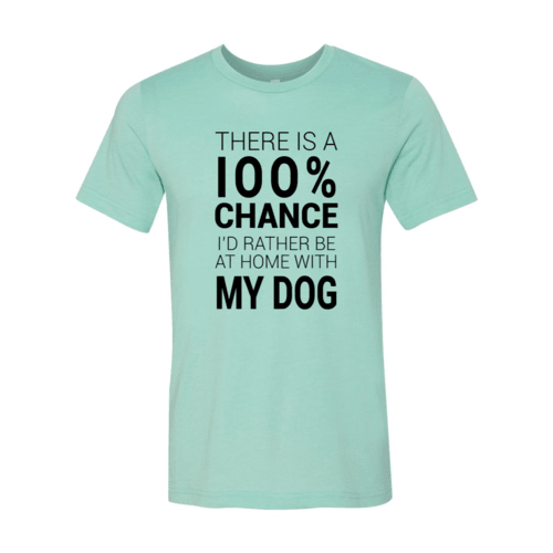 There Is 100% Chance I'd Rather Be At Home With My Dog T-Shirt
