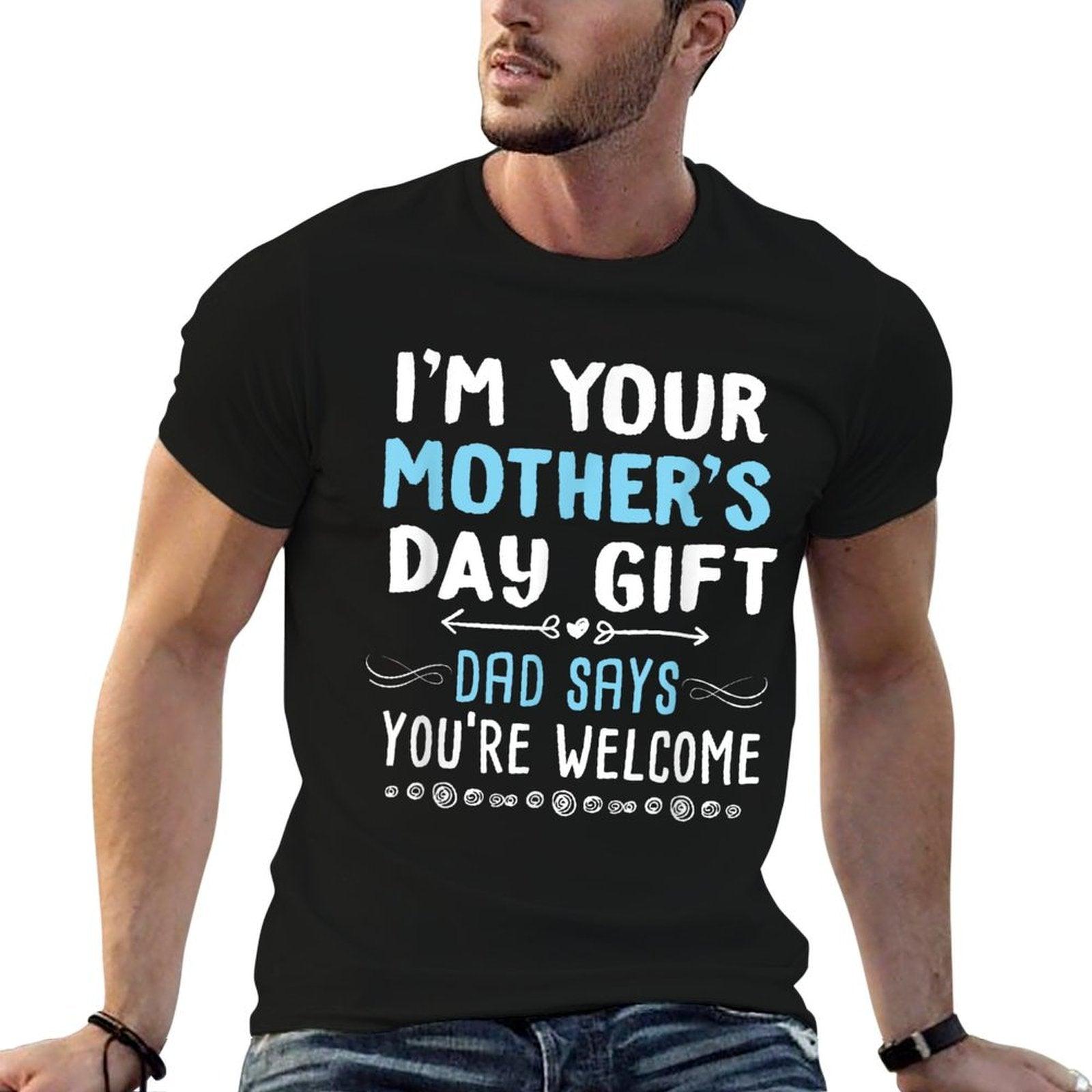 I'm Your Mother's Day Gift Dad Says You're Welcome T-Shirt